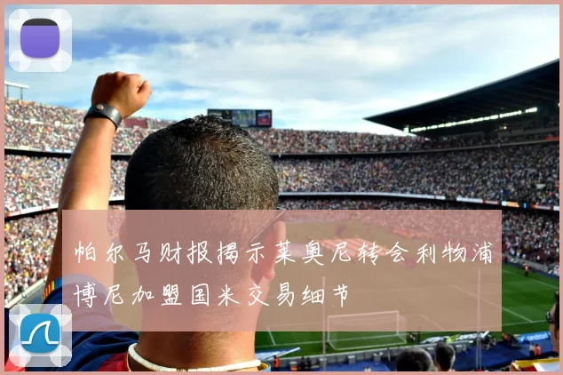 帕尔马财报揭示莱奥尼转会利物浦博尼加盟国米交易细节