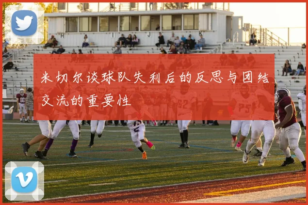 米切尔谈球队失利后的反思与团结交流的重要性