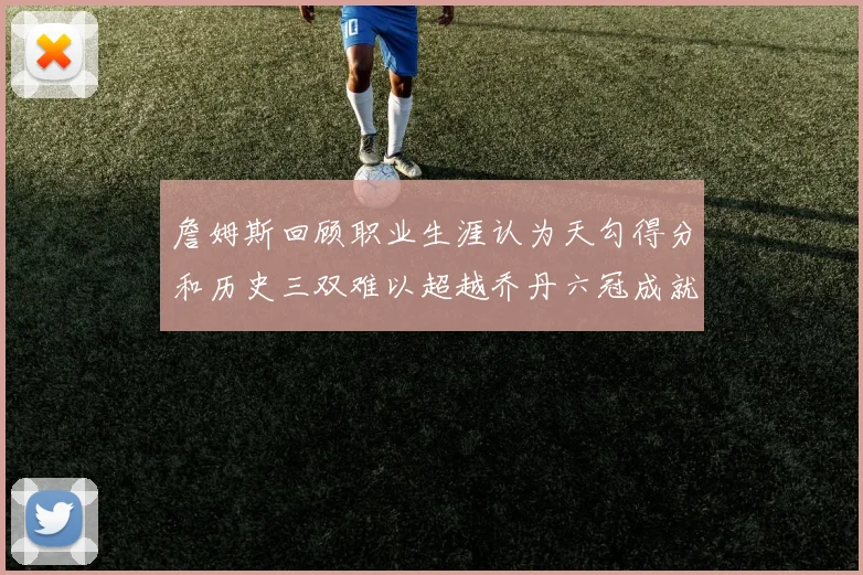 詹姆斯回顾职业生涯认为天勾得分和历史三双难以超越乔丹六冠成就令人敬佩