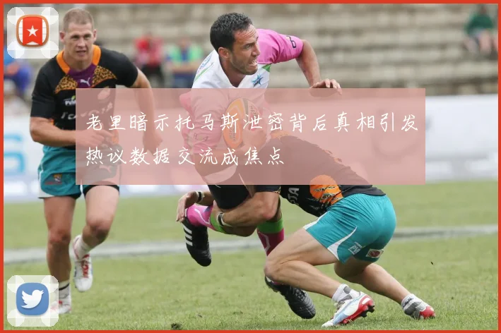 老里暗示托马斯泄密背后真相引发热议数据交流成焦点