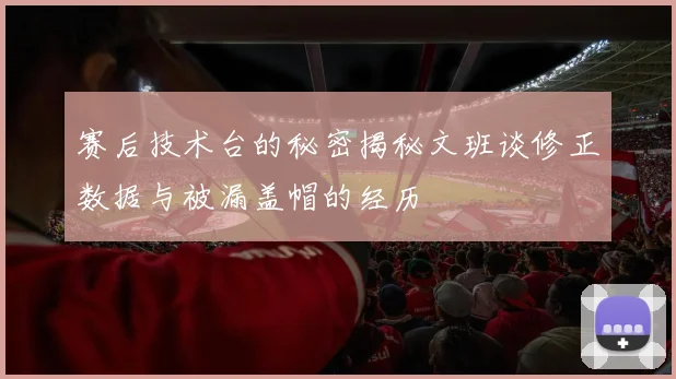 赛后技术台的秘密揭秘文班谈修正数据与被漏盖帽的经历