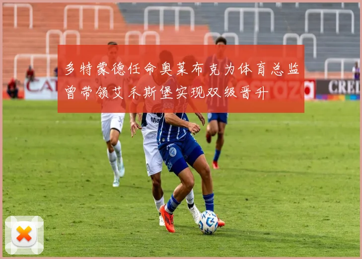 多特蒙德任命奥莱布克为体育总监曾带领艾禾斯堡实现双级晋升