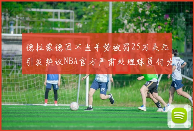 德拉蒙德因不当手势被罚25万美元引发热议NBA官方严肃处理球员行为