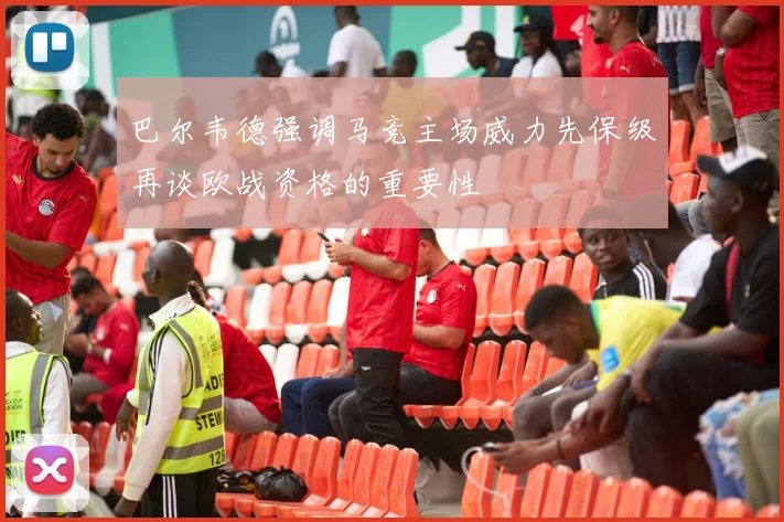 巴尔韦德强调马竞主场威力先保级再谈欧战资格的重要性