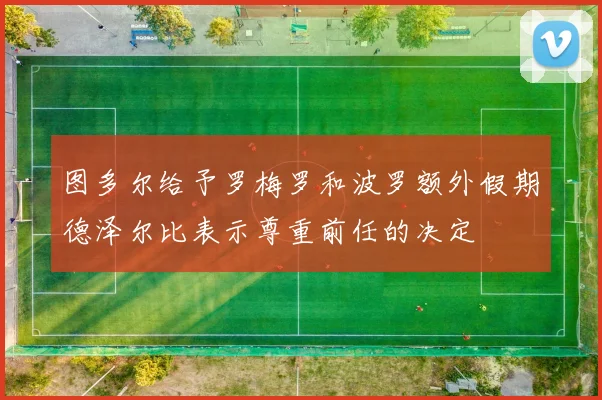 图多尔给予罗梅罗和波罗额外假期德泽尔比表示尊重前任的决定