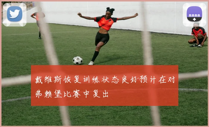 戴维斯恢复训练状态良好预计在对弗赖堡比赛中复出