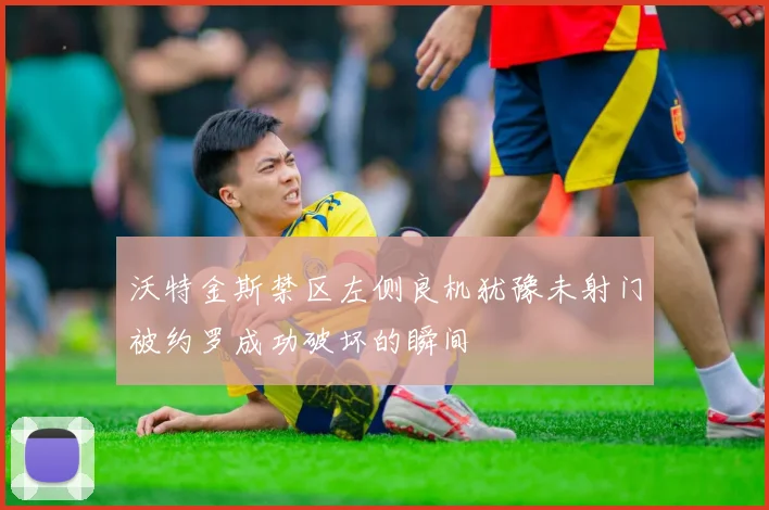 沃特金斯禁区左侧良机犹豫未射门被约罗成功破坏的瞬间